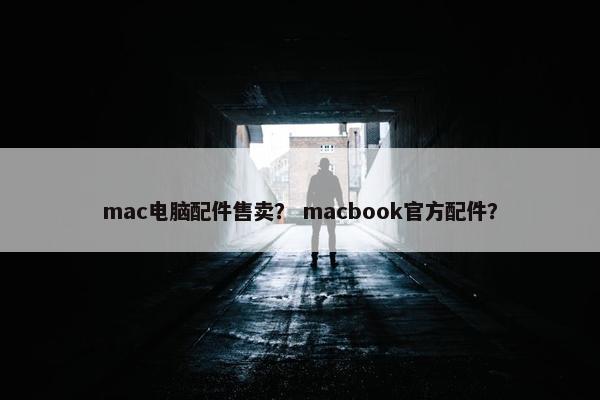 mac电脑配件售卖？ macbook官方配件？