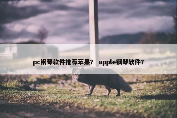 pc钢琴软件推荐苹果？ apple钢琴软件？