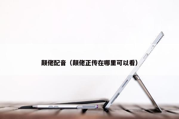 颠佬配音（颠佬正传在哪里可以看）