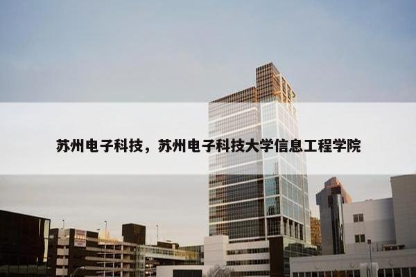 苏州电子科技，苏州电子科技大学信息工程学院