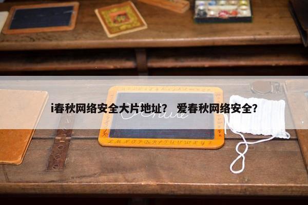i春秋网络安全大片地址？ 爱春秋网络安全？