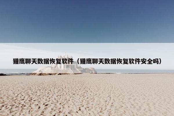 猎鹰聊天数据恢复软件（猎鹰聊天数据恢复软件安全吗）