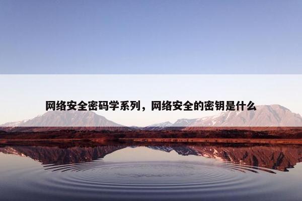 网络安全密码学系列，网络安全的密钥是什么