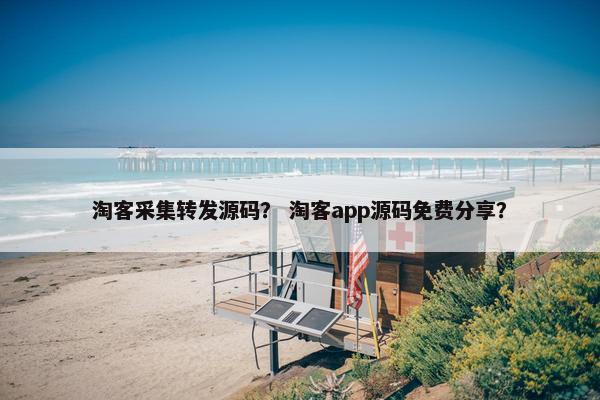淘客采集转发源码？ 淘客app源码免费分享？