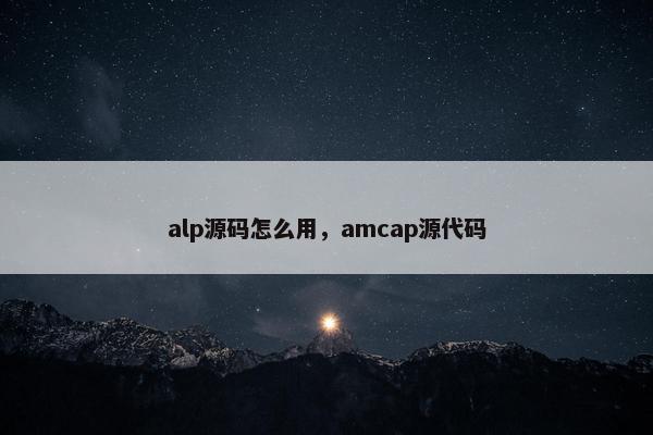 alp源码怎么用，amcap源代码