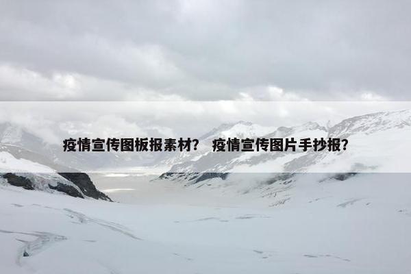 疫情宣传图板报素材？ 疫情宣传图片手抄报？