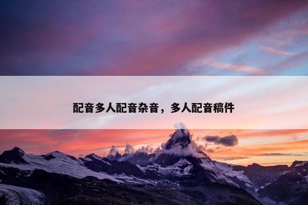 配音多人配音杂音，多人配音稿件