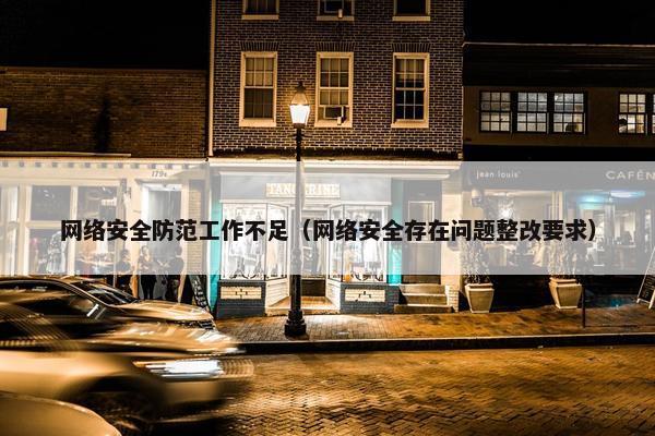网络安全防范工作不足（网络安全存在问题整改要求）