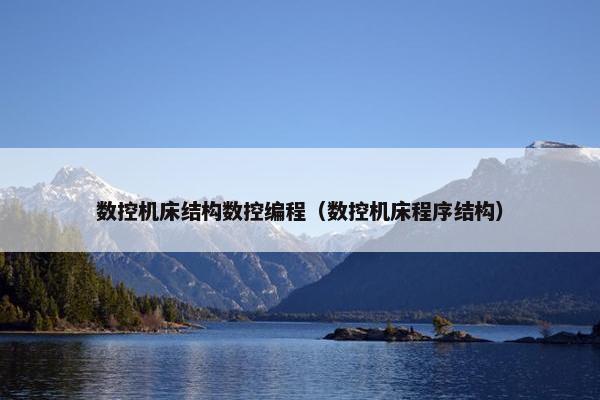 数控机床结构数控编程（数控机床程序结构）
