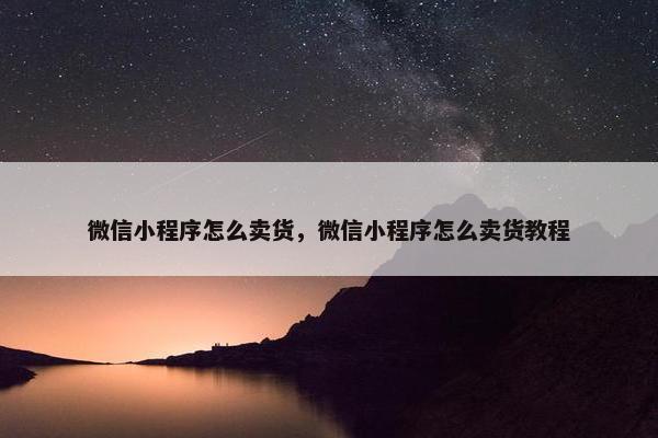 微信小程序怎么卖货，微信小程序怎么卖货教程