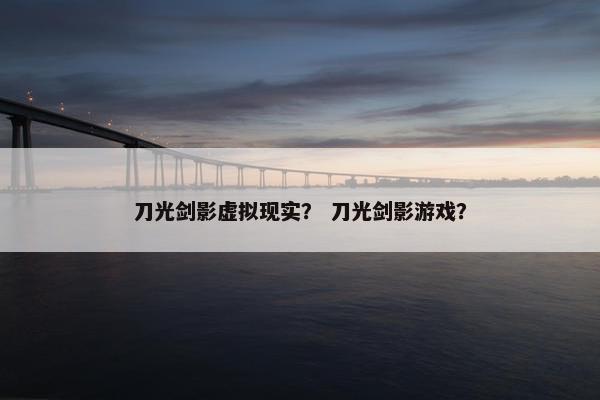 刀光剑影虚拟现实？ 刀光剑影游戏？