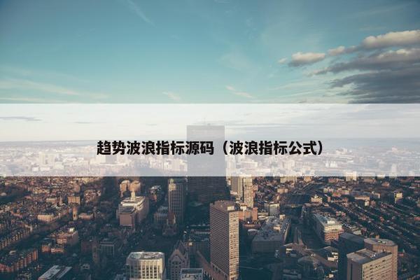 趋势波浪指标源码（波浪指标公式）