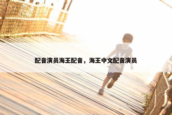 配音演员海王配音，海王中文配音演员