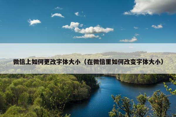 微信上如何更改字体大小（在微信里如何改变字体大小）