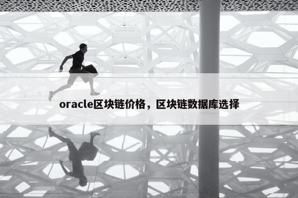 oracle区块链价格，区块链数据库选择