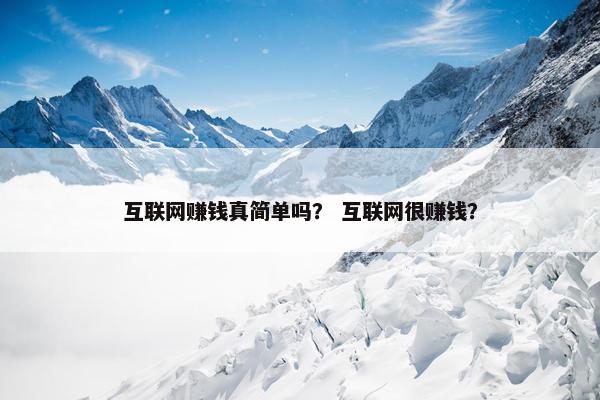 互联网赚钱真简单吗？ 互联网很赚钱？