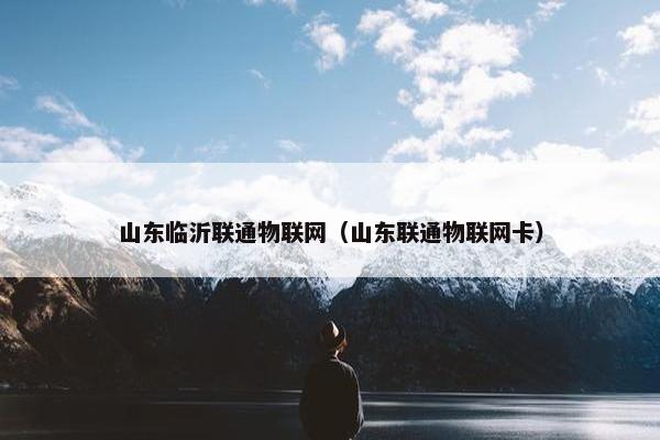 山东临沂联通物联网（山东联通物联网卡）