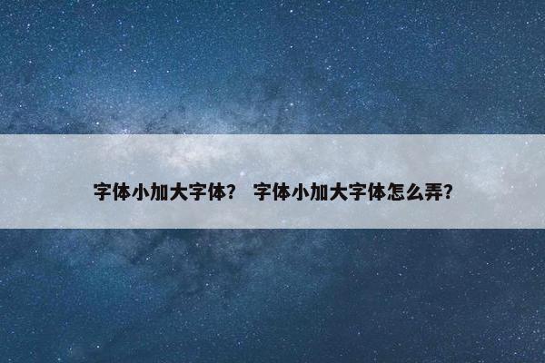 字体小加大字体？ 字体小加大字体怎么弄？