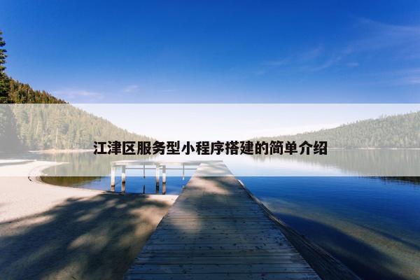 江津区服务型小程序搭建的简单介绍