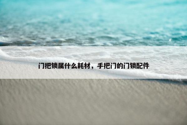 门把锁属什么耗材，手把门的门锁配件
