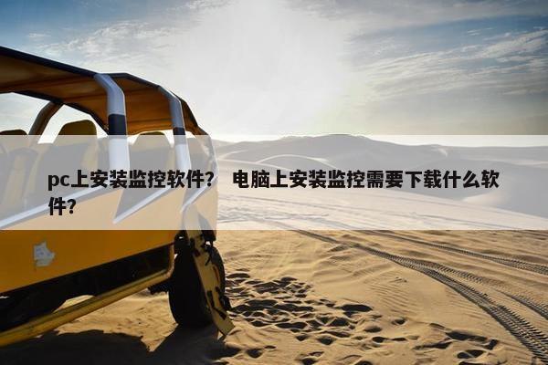 pc上安装监控软件？ 电脑上安装监控需要下载什么软件？