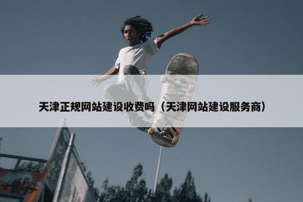 天津正规网站建设收费吗（天津网站建设服务商）