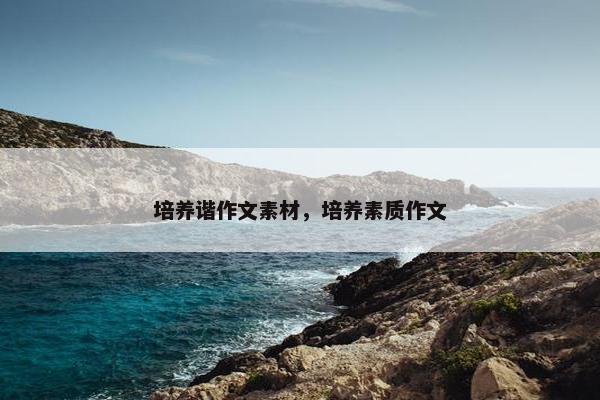 培养谐作文素材，培养素质作文