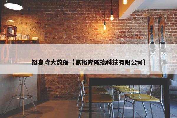 裕嘉隆大数据（嘉裕隆玻璃科技有限公司）