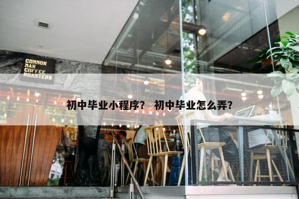 初中毕业小程序？ 初中毕业怎么弄？