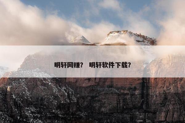 明轩网赚？ 明轩软件下载？