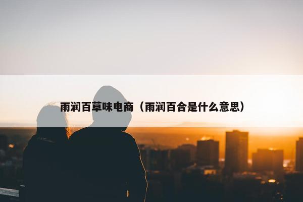 雨润百草味电商（雨润百合是什么意思）