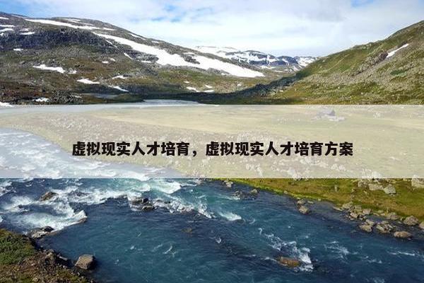 虚拟现实人才培育，虚拟现实人才培育方案