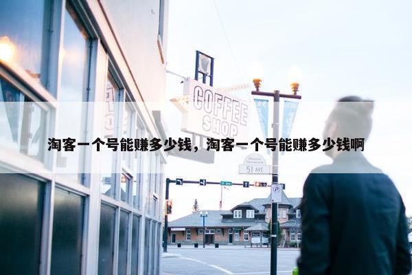 淘客一个号能赚多少钱，淘客一个号能赚多少钱啊