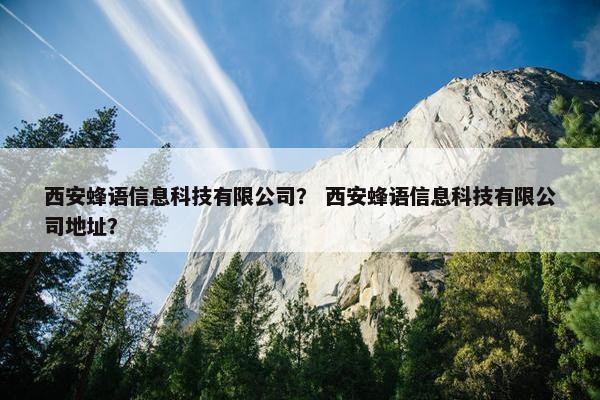 西安蜂语信息科技有限公司？ 西安蜂语信息科技有限公司地址？