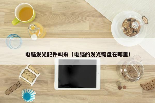 电脑发光配件叫来（电脑的发光键盘在哪里）