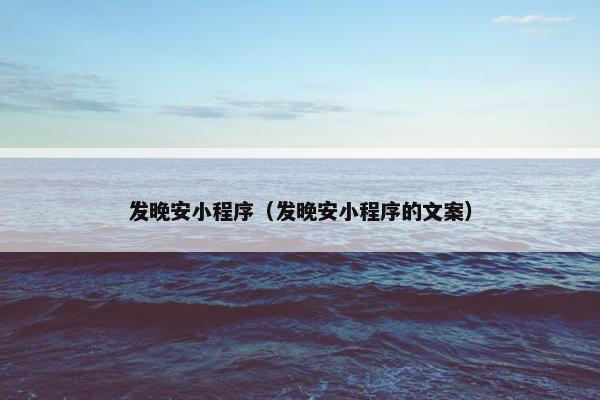 发晚安小程序（发晚安小程序的文案）