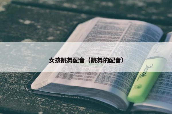 女孩跳舞配音（跳舞的配音）
