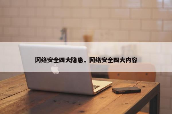 网络安全四大隐患，网络安全四大内容