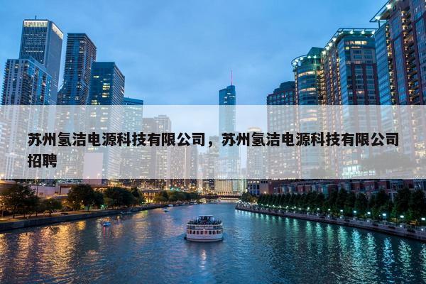 苏州氢洁电源科技有限公司，苏州氢洁电源科技有限公司招聘