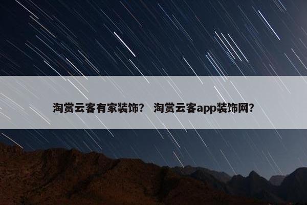 淘赏云客有家装饰？ 淘赏云客app装饰网？