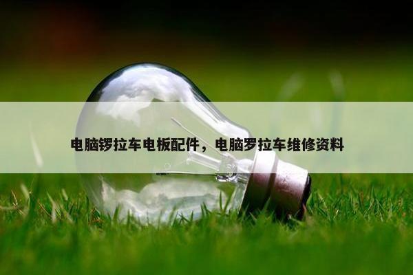 电脑锣拉车电板配件，电脑罗拉车维修资料