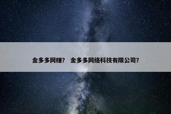 金多多网赚？ 金多多网络科技有限公司？