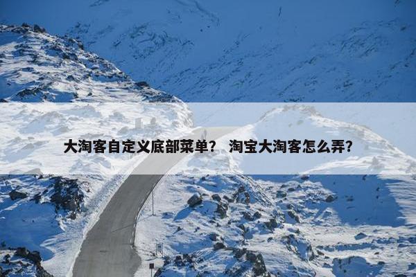 大淘客自定义底部菜单？ 淘宝大淘客怎么弄？