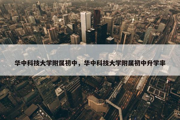 华中科技大学附属初中，华中科技大学附属初中升学率