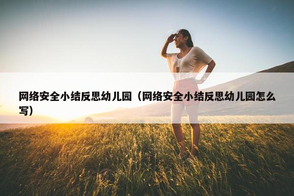 网络安全小结反思幼儿园（网络安全小结反思幼儿园怎么写）