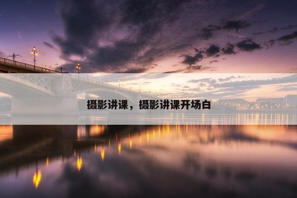 摄影讲课，摄影讲课开场白