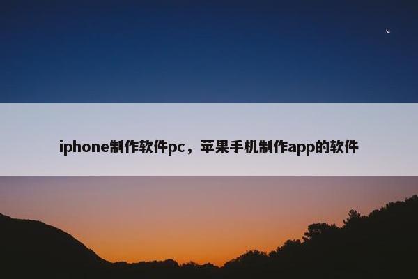 iphone制作软件pc，苹果手机制作app的软件