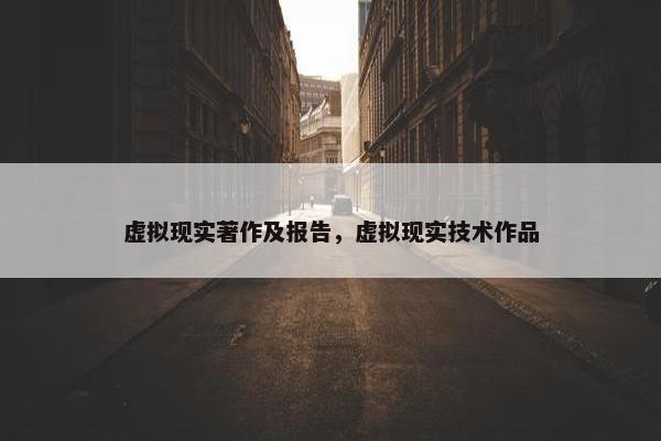 虚拟现实著作及报告，虚拟现实技术作品