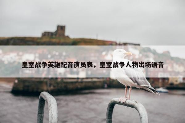 皇室战争英雄配音演员表，皇室战争人物出场语音