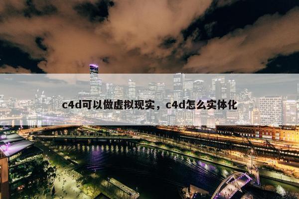 c4d可以做虚拟现实，c4d怎么实体化